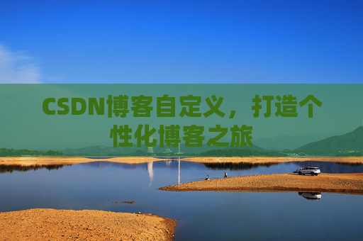 CSDN博客自定义，打造个性化博客之旅