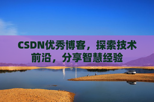 CSDN优秀博客,探索技术前沿,分享智慧经验